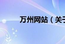 萬(wàn)州網(wǎng)站（關(guān)于萬(wàn)州網(wǎng)站的介紹）