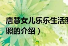 唐慧女兒樂樂生活照（關(guān)于唐慧女兒樂樂生活照的介紹）