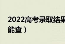 2022高考錄取結果什么時候可以查詢（哪天能查）