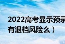 2022高考顯示預(yù)錄取就一定會(huì)被錄取嗎（還有退檔風(fēng)險(xiǎn)么）