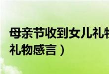 母親節(jié)收到女兒禮物怎么說（母親節(jié)收到女兒禮物感言）