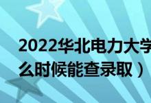 2022華北電力大學(xué)錄取時(shí)間及查詢?nèi)肟冢ㄊ裁磿r(shí)候能查錄?。?class=