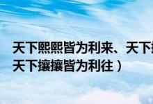 天下熙熙皆為利來、天下攘攘皆為利往（天下熙熙皆為利來天下攘攘皆為利往）