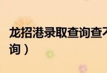 龍招港錄取查詢(xún)查不到怎么辦（龍招港錄取查詢(xún)）