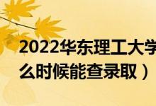 2022華東理工大學錄取時間及查詢?nèi)肟冢ㄊ裁磿r候能查錄?。?class=