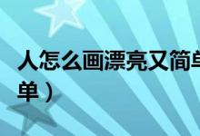 人怎么畫漂亮又簡單又?。ㄈ嗽趺串嬈劣趾唵危?class=