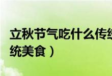立秋節(jié)氣吃什么傳統(tǒng)美食（立秋節(jié)氣吃什么傳統(tǒng)美食）