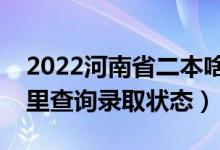 2022河南省二本啥時候知道錄取結(jié)果（在哪里查詢錄取狀態(tài)）