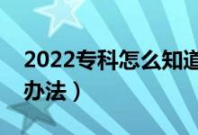 2022專科怎么知道自己有沒有被錄?。ㄓ猩掇k法）