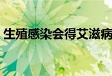 生殖感染會得艾滋病嗎（生殖感染會自愈么）