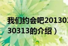 我們約會(huì)吧20130313（關(guān)于我們約會(huì)吧20130313的介紹）