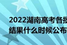 2022湖南高考各批次錄取時(shí)間及錄取順序（結(jié)果什么時(shí)候公布）
