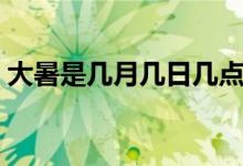 大暑是幾月幾日幾點幾分（大暑是幾月幾日）