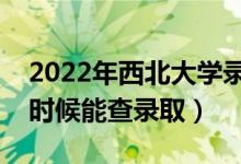 2022年西北大學(xué)錄取時間及查詢?nèi)肟冢ㄊ裁磿r候能查錄?。?class=