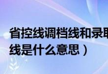 省控線調檔線和錄取線的區(qū)別（調檔線和省控線是什么意思）