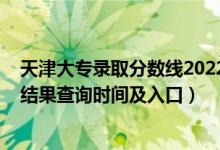 天津大專錄取分數(shù)線2022（2022天津高考各批次錄取狀態(tài)結(jié)果查詢時間及入口）