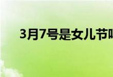 3月7號是女兒節(jié)嗎（3月7號是什么節(jié)）