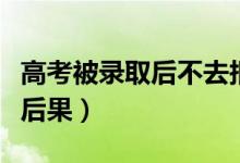 高考被錄取后不去報到會有什么影響（有什么后果）