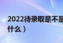 2022待錄取是不是一定能錄?。ú樵兎椒ㄊ鞘裁矗?class=
