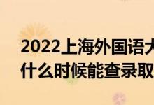 2022上海外國語大學錄取時間及查詢?nèi)肟冢ㄊ裁磿r候能查錄?。?class=