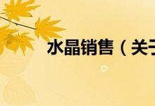 水晶銷售（關(guān)于水晶銷售的介紹）