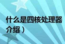 什么是四核處理器（關于什么是四核處理器的介紹）