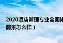 2020酒店管理專業(yè)全國排名（2021?？凭频旯芾韺I(yè)就業(yè)前景怎么樣）