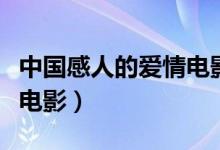 中國(guó)感人的愛(ài)情電影排行榜（中國(guó)感人的愛(ài)情電影）