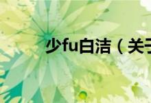 少fu白潔（關(guān)于少fu白潔的介紹）