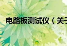 電路板測試儀(關(guān)于電路板測試儀的介紹)