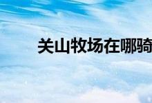 關山牧場在哪騎馬（關山牧場在哪）