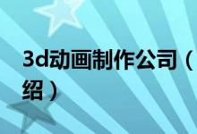 3d動(dòng)畫制作公司（關(guān)于3d動(dòng)畫制作公司的介紹）