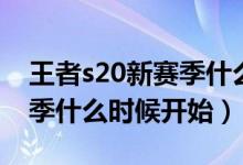 王者s20新賽季什么時(shí)候開始（王者s20新賽季什么時(shí)候開始）