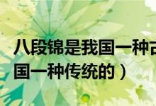 八段錦是我國(guó)一種古老的導(dǎo)引術(shù)（八段錦是我國(guó)一種傳統(tǒng)的）