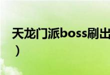 天龍門派boss刷出時(shí)間（天龍門派boss時(shí)間）