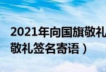 2021年向國(guó)旗敬禮簽名寄語(yǔ)（2020年向國(guó)旗敬禮簽名寄語(yǔ)）