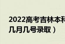 2022高考吉林本科提前批錄取是什么時候（幾月幾號錄?。?class=