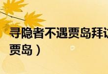 尋隱者不遇賈島拜訪(fǎng)的隱者是誰(shuí)（尋隱者不遇賈島）