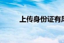上傳身份證有風(fēng)險(xiǎn)嗎（上傳照片）