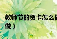 教師節(jié)的賀卡怎么做簡單(教師節(jié)的賀卡怎么做)