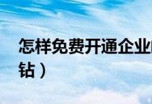 怎樣免費(fèi)開(kāi)通企業(yè)郵箱（怎樣免費(fèi)開(kāi)通qq黃鉆）
