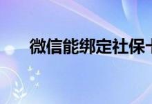 微信能綁定社?？▎幔ㄎ⑿拍苜J款嗎）