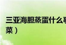 三亞海膽蒸蛋什么事（三亞海膽蒸蛋是道什么菜）