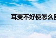 耳麥不好使怎么回事（耳麥不能說話）