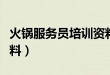 火鍋服務(wù)員培訓(xùn)資料大全（火鍋服務(wù)員培訓(xùn)資料）