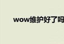 wow維護(hù)好了嗎（wow維護(hù)到幾點(diǎn)）