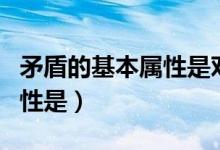 矛盾的基本屬性是對立統一嗎（矛盾的基本屬性是）