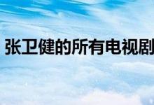 張衛(wèi)健的所有電視?。◤埿l(wèi)健的所有電視?。?class=