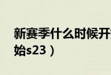 新賽季什么時候開始lol（新賽季什么時候開始s23）