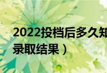 2022投檔后多久知道已錄取（多長時間能查錄取結(jié)果）